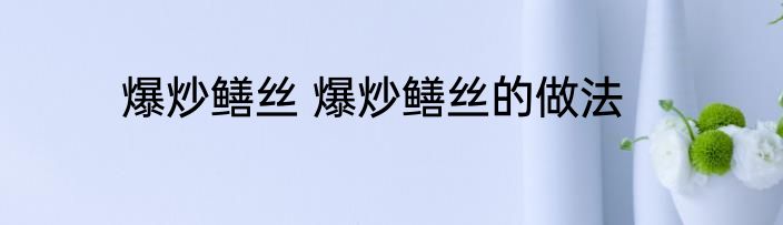 爆炒鳝丝 爆炒鳝丝的做法