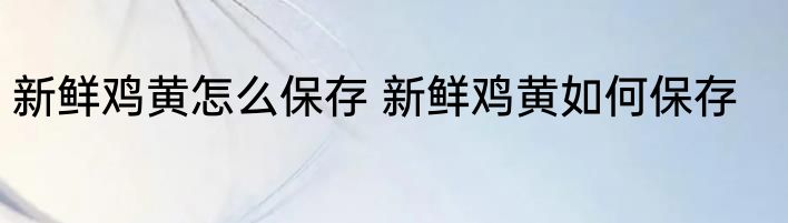 新鲜鸡黄怎么保存 新鲜鸡黄如何保存