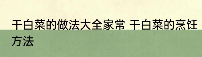 干白菜的做法大全家常 干白菜的烹饪方法