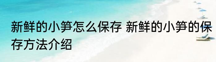新鲜的小笋怎么保存 新鲜的小笋的保存方法介绍