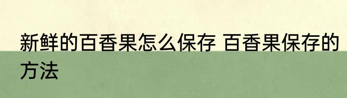 新鲜的百香果怎么保存 百香果保存的方法