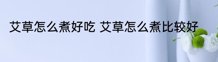 艾草怎么煮好吃 艾草怎么煮比较好
