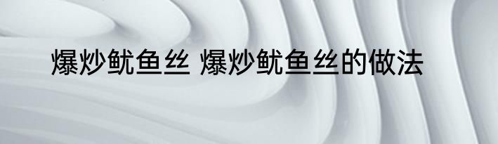 爆炒鱿鱼丝 爆炒鱿鱼丝的做法