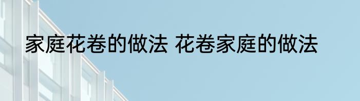 家庭花卷的做法 花卷家庭的做法