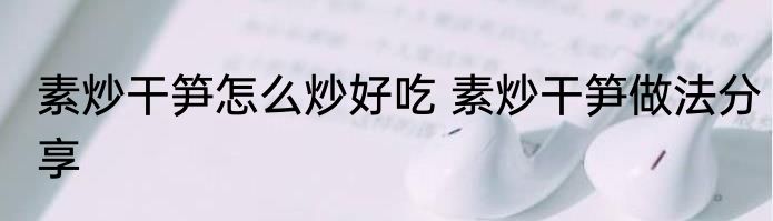 素炒干笋怎么炒好吃 素炒干笋做法分享