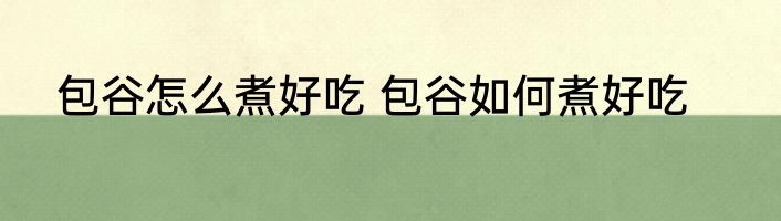 包谷怎么煮好吃 包谷如何煮好吃