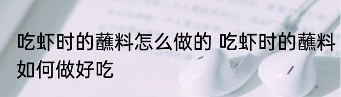 吃虾时的蘸料怎么做的 吃虾时的蘸料如何做好吃