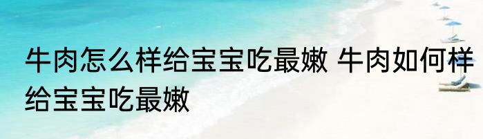 牛肉怎么样给宝宝吃最嫩 牛肉如何样给宝宝吃最嫩