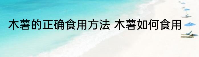 木薯的正确食用方法 木薯如何食用