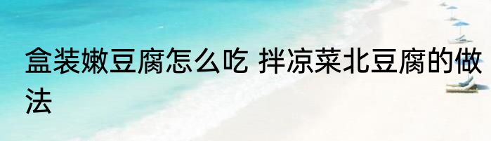 盒装嫩豆腐怎么吃 拌凉菜北豆腐的做法