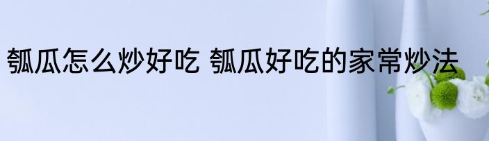 嫩玉米应该怎么吃 嫩玉米棒子的吃法