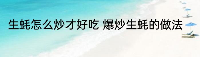 生蚝怎么炒才好吃 爆炒生蚝的做法