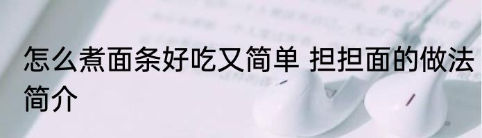 怎么煮面条好吃又简单 担担面的做法简介