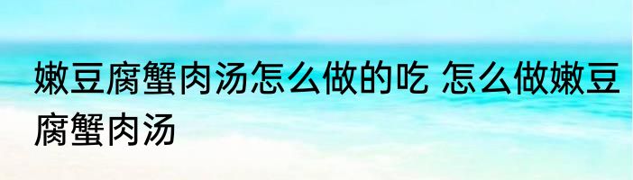 嫩豆腐蟹肉汤怎么做的吃 怎么做嫩豆腐蟹肉汤