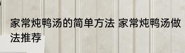 家常炖鸭汤的简单方法 家常炖鸭汤做法推荐