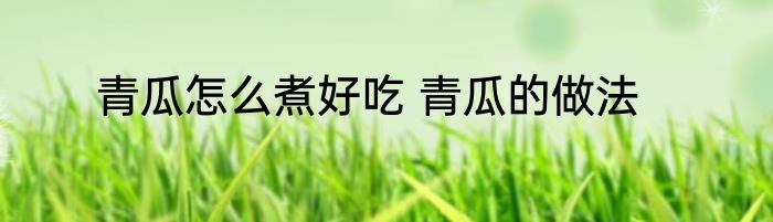 青瓜怎么煮好吃 青瓜的做法