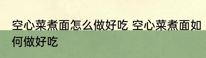 空心菜煮面怎么做好吃 空心菜煮面如何做好吃