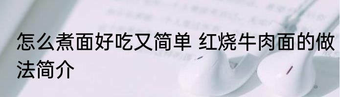 怎么煮面好吃又简单 红烧牛肉面的做法简介
