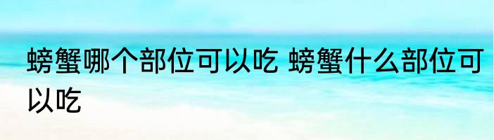 螃蟹哪个部位可以吃 螃蟹什么部位可以吃