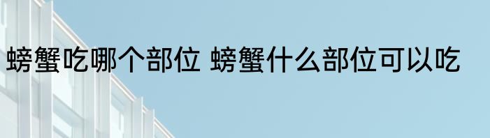 螃蟹吃哪个部位 螃蟹什么部位可以吃