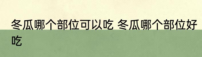 冬瓜哪个部位可以吃 冬瓜哪个部位好吃