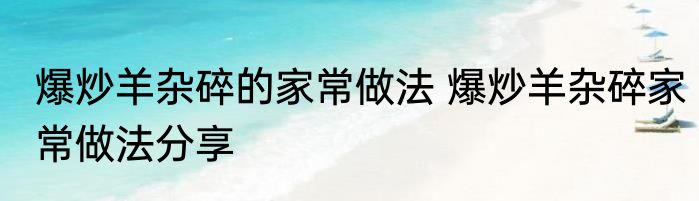 爆炒羊杂碎的家常做法 爆炒羊杂碎家常做法分享