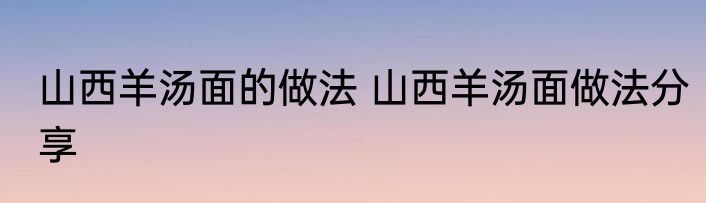 山西羊汤面的做法 山西羊汤面做法分享