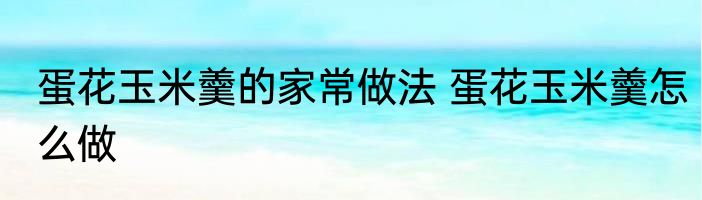 蛋花玉米羹的家常做法 蛋花玉米羹怎么做