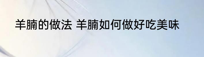 羊腩的做法 羊腩如何做好吃美味