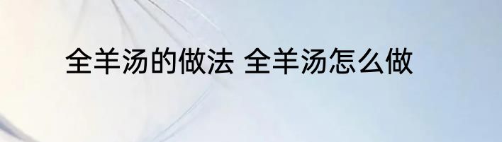 全羊汤的做法 全羊汤怎么做