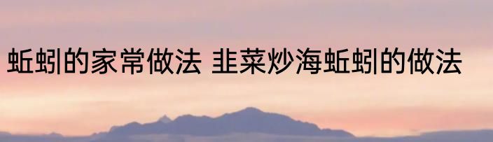 蚯蚓的家常做法 韭菜炒海蚯蚓的做法