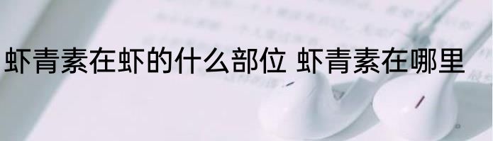 虾青素在虾的什么部位 虾青素在哪里