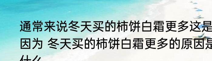 通常来说冬天买的柿饼白霜更多这是因为 冬天买的柿饼白霜更多的原因是什么