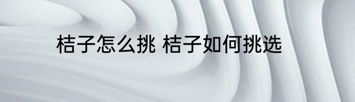 桔子怎么挑 桔子如何挑选