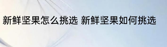 新鲜坚果怎么挑选 新鲜坚果如何挑选