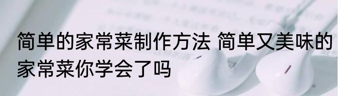 简单的家常菜制作方法 简单又美味的家常菜你学会了吗