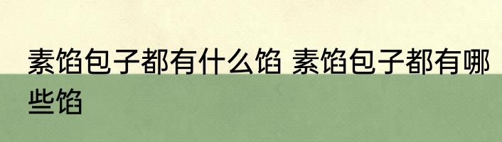 素馅包子都有什么馅 素馅包子都有哪些馅