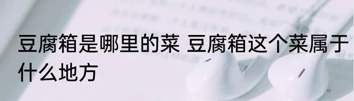 豆腐箱是哪里的菜 豆腐箱这个菜属于什么地方