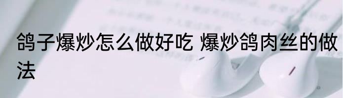 鸽子爆炒怎么做好吃 爆炒鸽肉丝的做法