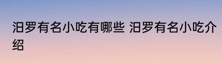 汨罗有名小吃有哪些 汨罗有名小吃介绍