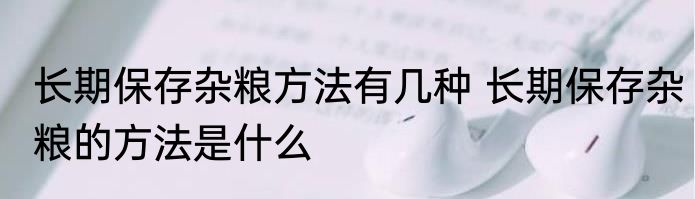 长期保存杂粮方法有几种 长期保存杂粮的方法是什么