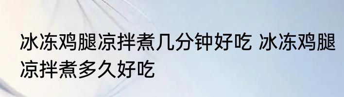 冰冻鸡腿凉拌煮几分钟好吃 冰冻鸡腿凉拌煮多久好吃