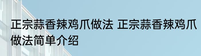 正宗蒜香辣鸡爪做法 正宗蒜香辣鸡爪做法简单介绍