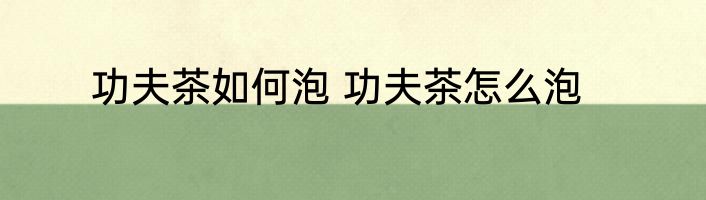 功夫茶如何泡 功夫茶怎么泡