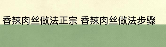 香辣肉丝做法正宗 香辣肉丝做法步骤