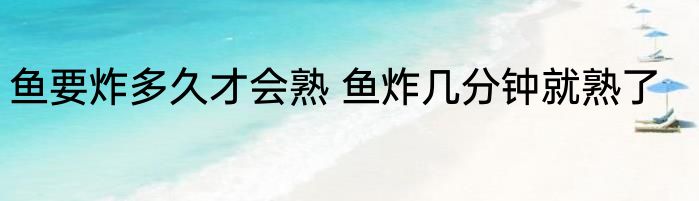 鱼要炸多久才会熟 鱼炸几分钟就熟了