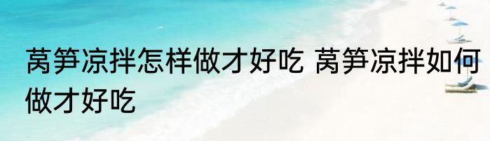 莴笋凉拌怎样做才好吃 莴笋凉拌如何做才好吃