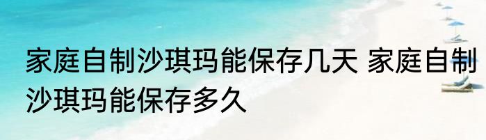 家庭自制沙琪玛能保存几天 家庭自制沙琪玛能保存多久