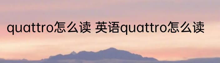quattro怎么读 英语quattro怎么读