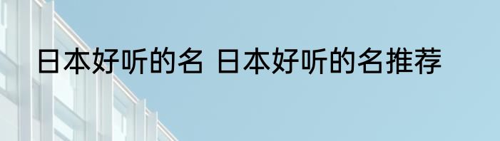 日本稀有好听的名 日本稀有好听的名推荐